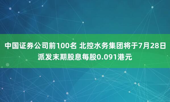 中国证券公司前100名 北控水务集团将于7月28日派发末期股息每股0.091港元