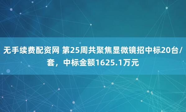 无手续费配资网 第25周共聚焦显微镜招中标20台/套，中标金额1625.1万元