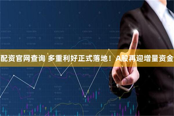 配资官网查询 多重利好正式落地！A股再迎增量资金