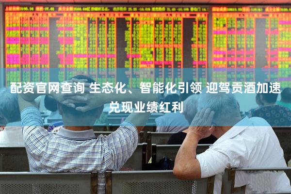 配资官网查询 生态化、智能化引领 迎驾贡酒加速兑现业绩红利