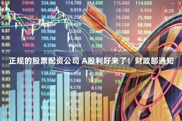 正规的股票配资公司 A股利好来了！财政部通知