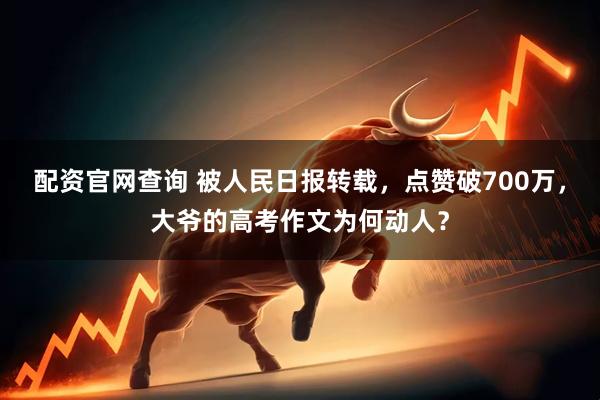 配资官网查询 被人民日报转载，点赞破700万，大爷的高考作文为何动人？
