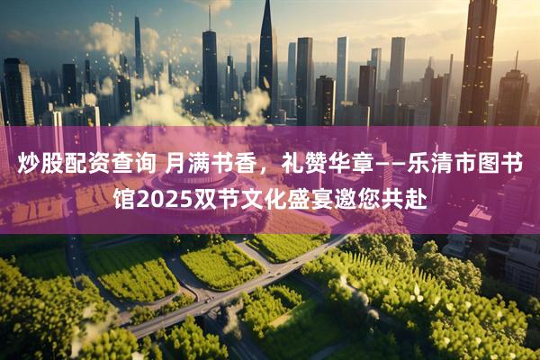 炒股配资查询 月满书香，礼赞华章——乐清市图书馆2025双节文化盛宴邀您共赴
