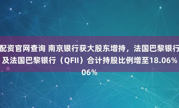 配资官网查询 南京银行获大股东增持，法国巴黎银行及法国巴黎银行（QFII）合计持股比例增至18.06%