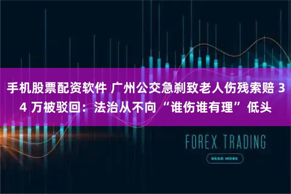手机股票配资软件 广州公交急刹致老人伤残索赔 34 万被驳回：法治从不向 “谁伤谁有理” 低头