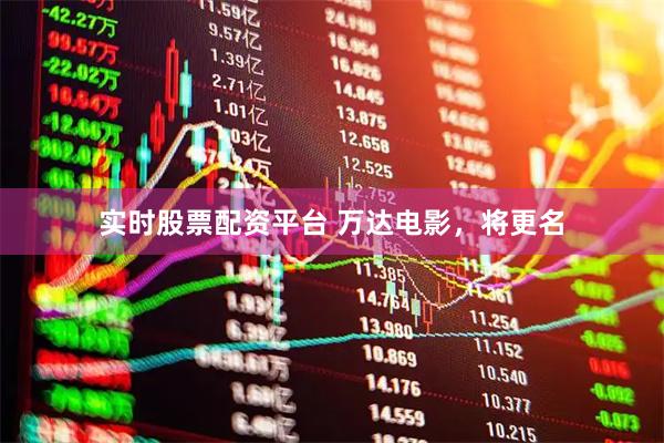 实时股票配资平台 万达电影，将更名