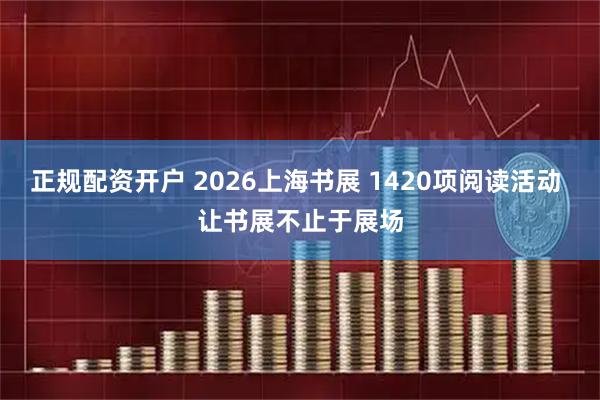 正规配资开户 2026上海书展 1420项阅读活动 让书展不止于展场
